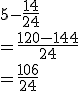 5 - \frac{{14}}{{24}} \\ =\frac{{120 - 14}}{{24}} \\ =\frac{{106}}{{24}}